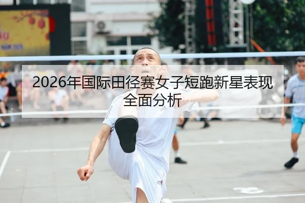 2026年国际田径赛女子短跑新星表现全面分析