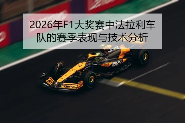 2026年F1大奖赛中法拉利车队的赛季表现与技术分析
