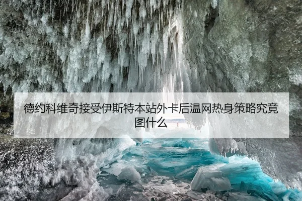 德约科维奇接受伊斯特本站外卡后温网热身策略究竟图什么