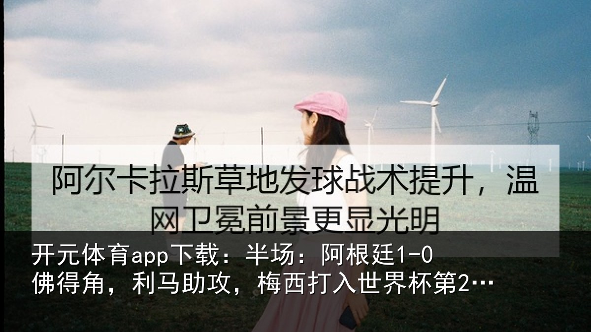 开元体育app下载：半场：阿根廷1-0佛得角，利马助攻，梅西打入世界杯第20球