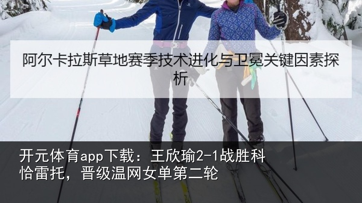 开元体育app下载：王欣相关情况级温网女单第二轮