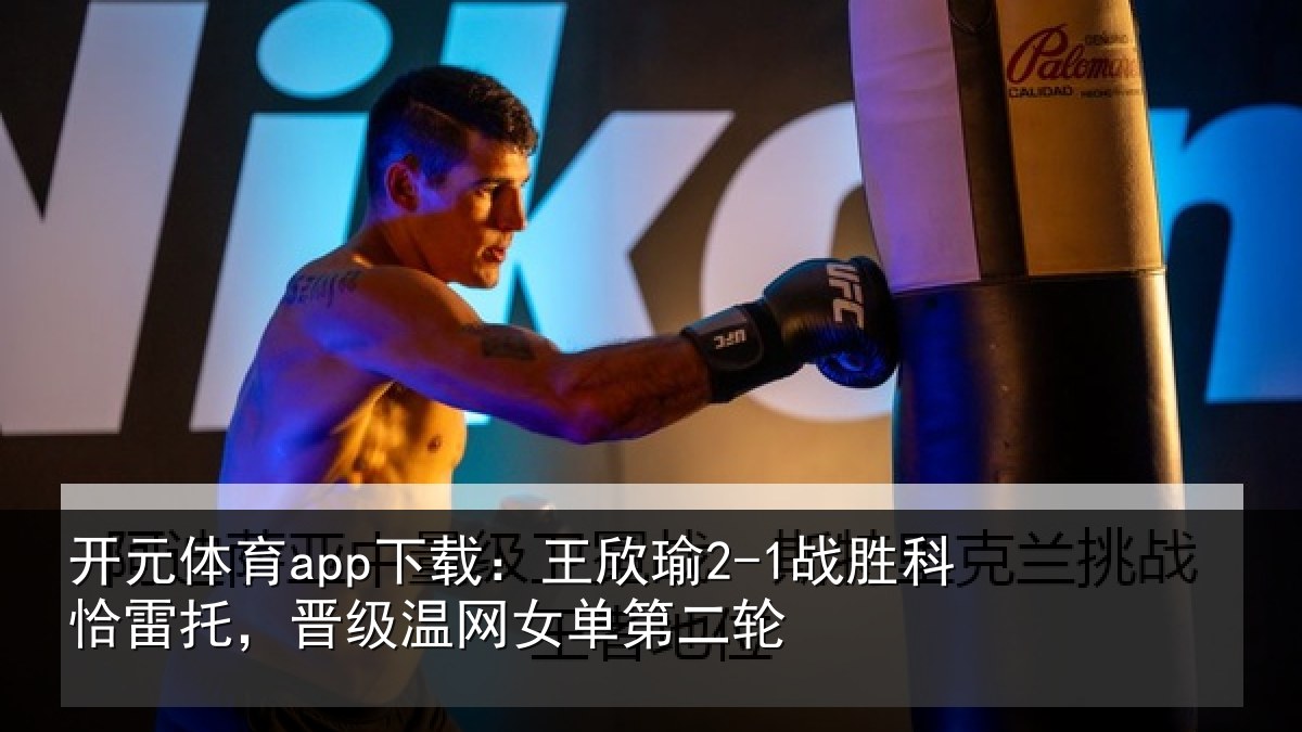 开元体育app下载：王欣瑜2-1战胜科恰雷托，晋级温网女单第二轮