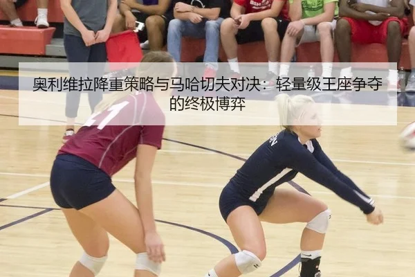 奥利维拉降重策略与马哈切夫对决：轻量级王座争夺的终极博弈