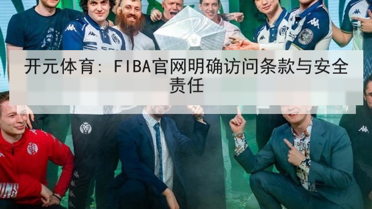 开元体育: FIBA官网明确访问条款与安全责任 开元体育: FIBA官网明确访问条款与安全责任