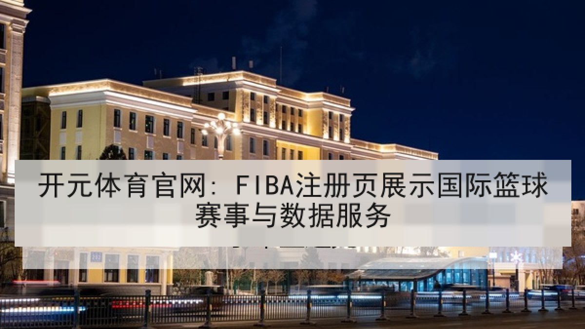 开元体育官网: FIBA注册页展示国际篮球赛事与数据服务