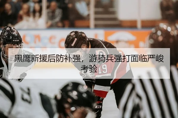 黑鹰新援后防补强，游骑兵强打面临严峻考验