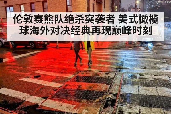 伦敦赛熊队绝杀突袭者 美式橄榄球海外对决经典再现巅峰时刻