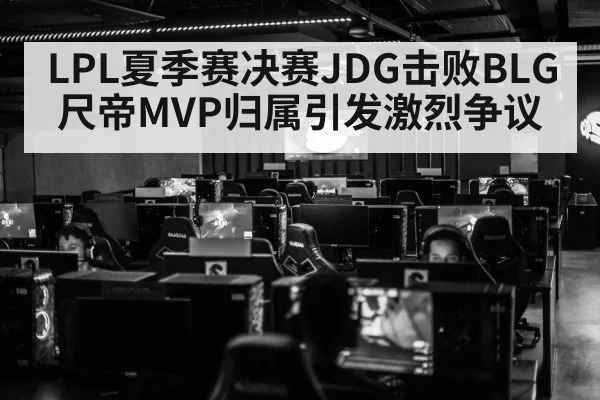 LPL夏季赛决赛JDG击败BLG尺帝MVP归属引发激烈争议