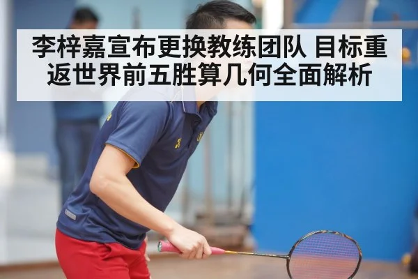 李梓嘉宣布更换教练团队 目标重返世界前五胜算几何全面解析